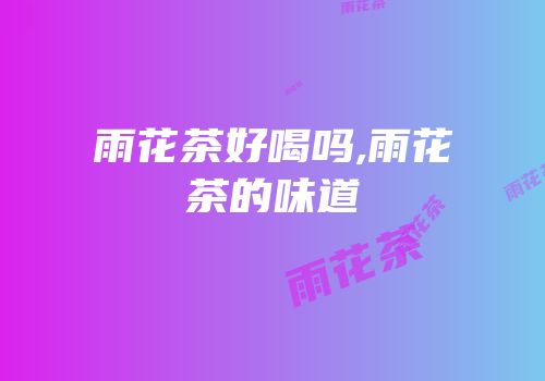 雨花茶好喝吗,雨花茶的味道