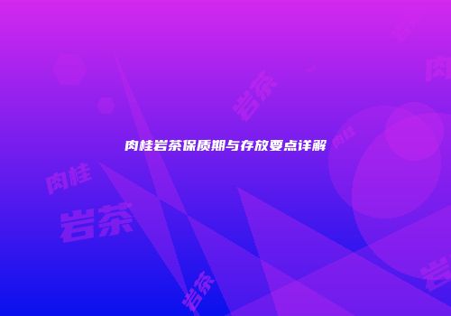 肉桂岩茶保质期与存放要点详解