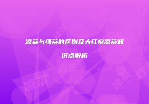 凉茶与绿茶的区别及大红袍凉茶知识点解析