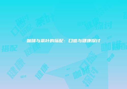 咖啡与茶叶的搭配：口感与健康探讨