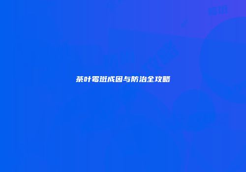 茶叶霉斑成因与防治全攻略