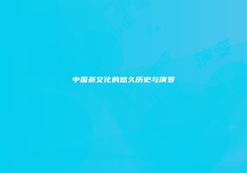 中国茶文化的悠久历史与演变