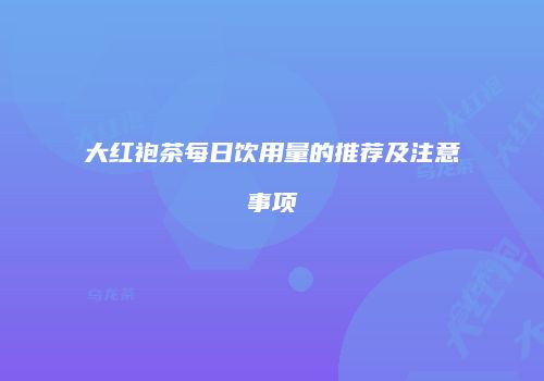 大红袍茶每日饮用量的推荐及注意事项