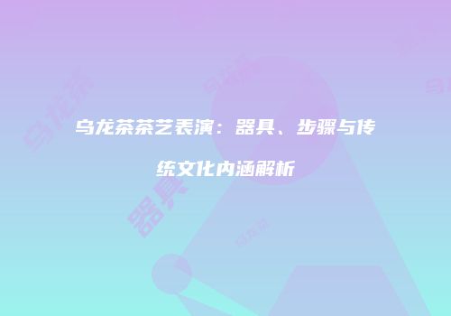 乌龙茶茶艺表演：器具、步骤与传统文化内涵解析