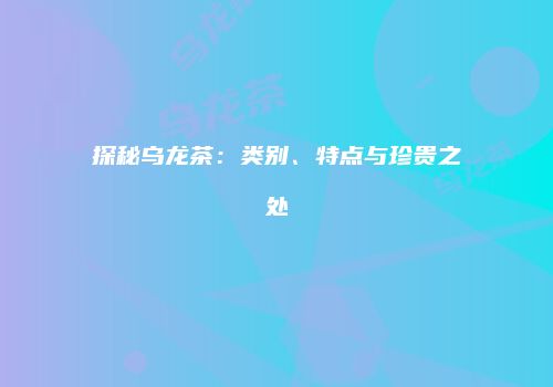 探秘乌龙茶：类别、特点与珍贵之处
