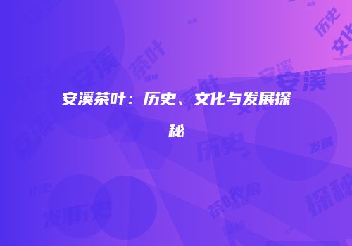 安溪茶叶：历史、文化与发展探秘
