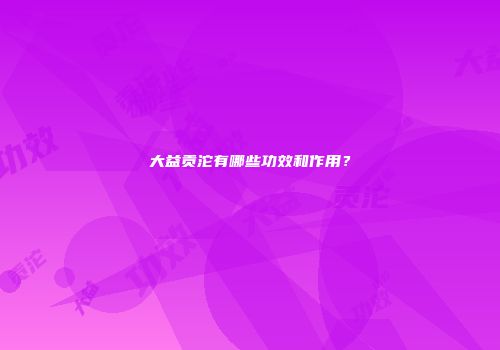 大益贡沱有哪些功效和作用？