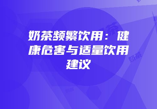 奶茶频繁饮用：健康危害与适量饮用建议