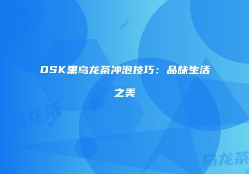 OSK黑乌龙茶冲泡技巧：品味生活之美