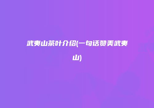 武夷山茶叶介绍(一句话赞美武夷山)