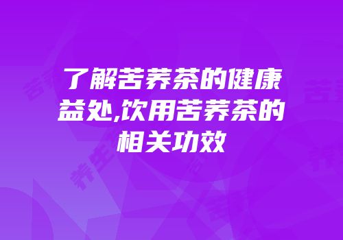 了解苦荞茶的健康益处,饮用苦荞茶的相关功效