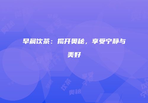 早晨饮茶：揭开奥秘，享受宁静与美好