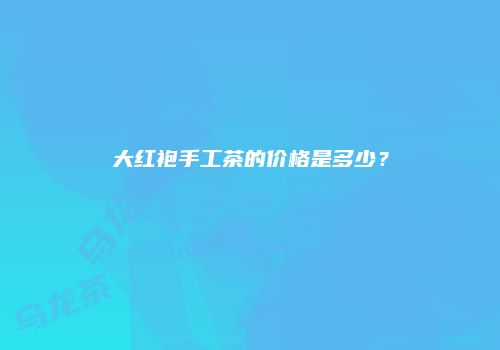 大红袍手工茶的价格是多少？