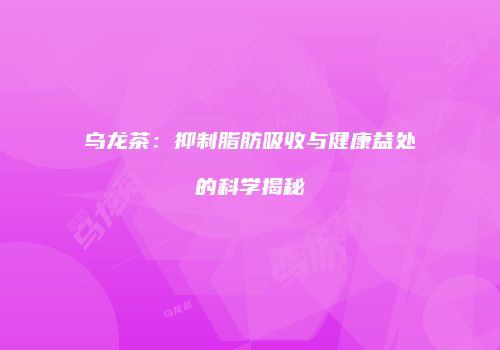 乌龙茶：抑制脂肪吸收与健康益处的科学揭秘