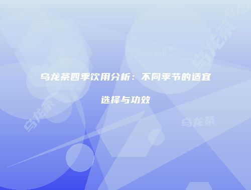 乌龙茶四季饮用分析：不同季节的适宜选择与功效