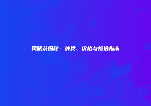 凤眼茶探秘：种类、价格与挑选指南