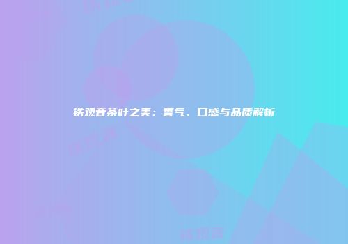 铁观音茶叶之美：香气、口感与品质解析