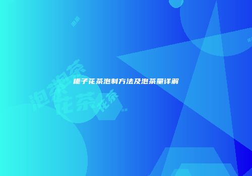 栀子花茶泡制方法及泡茶量详解