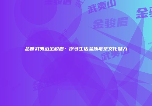 品味武夷山金骏眉：探寻生活品质与茶文化魅力