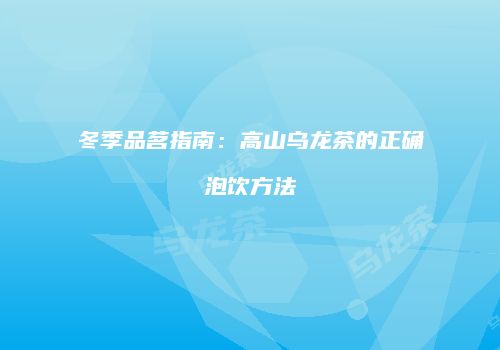 冬季品茗指南：高山乌龙茶的正确泡饮方法