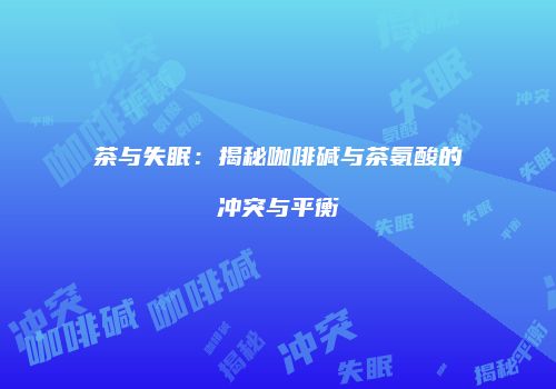 茶与失眠：揭秘咖啡碱与茶氨酸的冲突与平衡