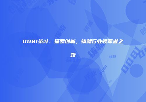 0081茶叶：探索创新，铸就行业领军者之路