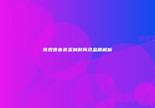 铁观音春茶采摘时间及品质解析