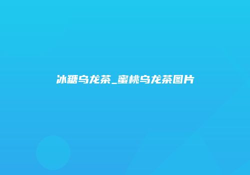 冰糖乌龙茶_蜜桃乌龙茶图片