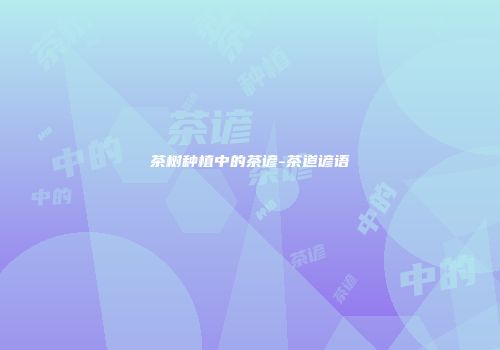 茶树种植中的茶谚-茶道谚语