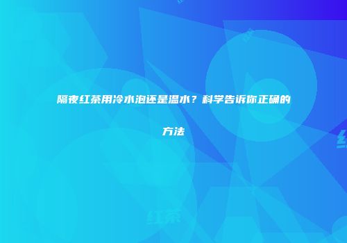隔夜红茶用冷水泡还是温水？科学告诉你正确的方法