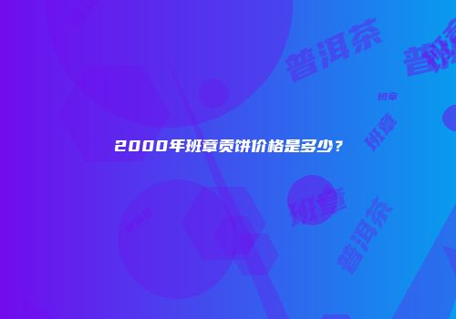 2000年班章贡饼价格是多少？