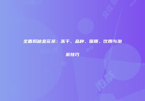全面揭秘金花茶：冻干、品种、保质、饮用与泡茶技巧