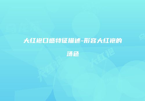大红袍口感特征描述-形容大红袍的汤色