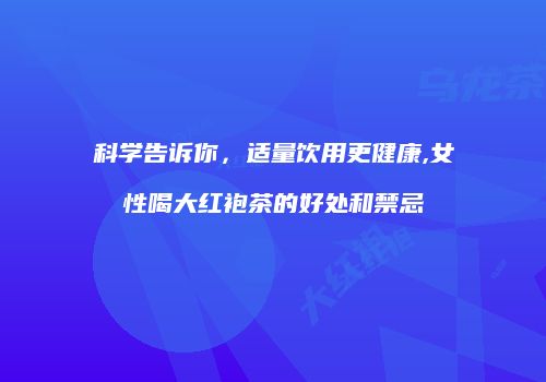 科学告诉你，适量饮用更健康,女性喝大红袍茶的好处和禁忌