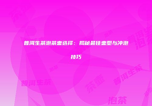 普洱生茶泡茶壶选择：揭秘最佳壶型与冲泡技巧