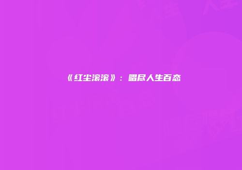 《红尘滚滚》：唱尽人生百态