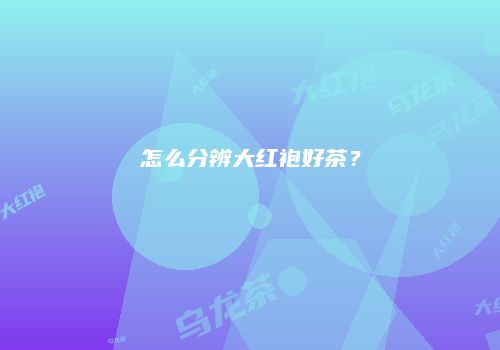 怎么分辨大红袍好茶？