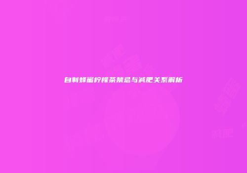 自制蜂蜜柠檬茶禁忌与减肥关系解析