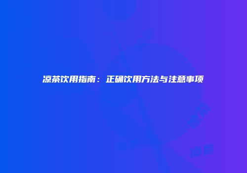 凉茶饮用指南：正确饮用方法与注意事项