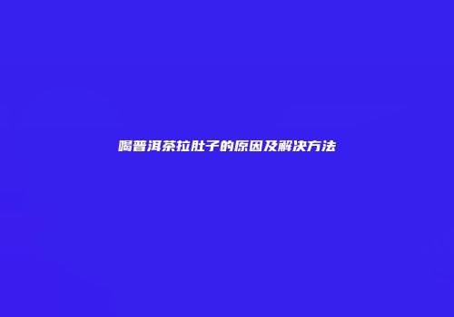 喝普洱茶拉肚子的原因及解决方法
