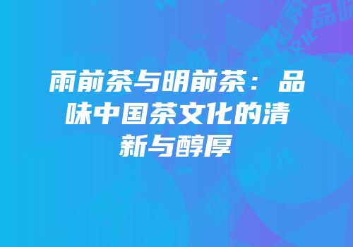 雨前茶与明前茶：品味中国茶文化的清新与醇厚
