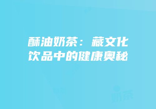 酥油奶茶：藏文化饮品中的健康奥秘