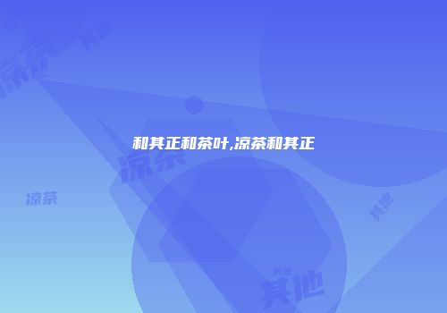 和其正和茶叶,凉茶和其正