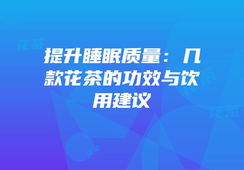 提升睡眠质量：几款花茶的功效与饮用建议