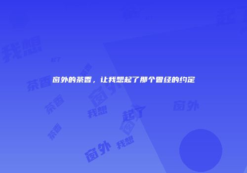 窗外的茶香，让我想起了那个曾经的约定