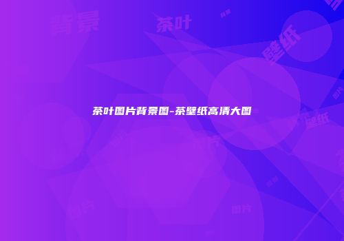 茶叶图片背景图-茶壁纸高清大图