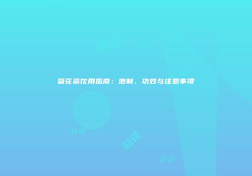 菊花茶饮用指南：泡制、功效与注意事项