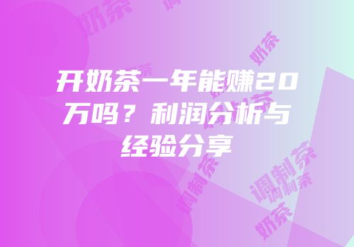 开奶茶一年能赚20万吗？利润分析与经验分享