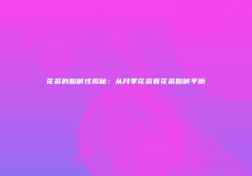 花茶的酸碱性揭秘：从月季花茶看花茶酸碱平衡