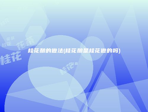 桂花酿的做法(桂花酿是桂花做的吗)